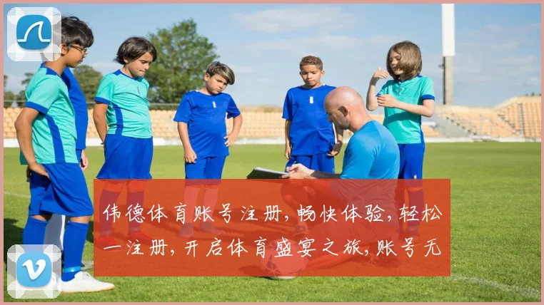 伟德体育账号注册,畅快体验,轻松一注册,开启体育盛宴之旅,账号无忧。