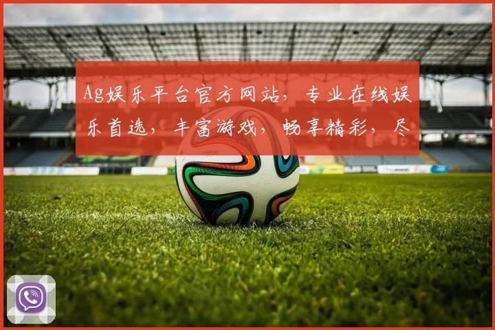 Ag娱乐平台官方网站，专业在线娱乐首选，丰富游戏，畅享精彩，尽在Ag官网，快来体验