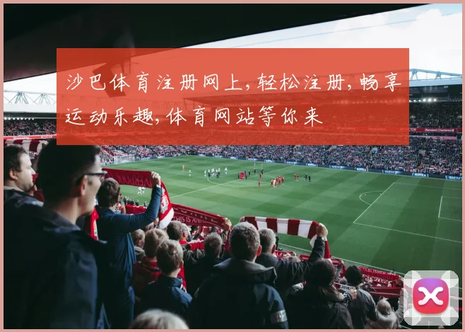 沙巴体育注册网上,轻松注册,畅享运动乐趣,体育网站等你来
