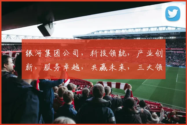 银河集团公司，科技领航，产业创新，服务卓越，共赢未来，三大领域，创新无限。