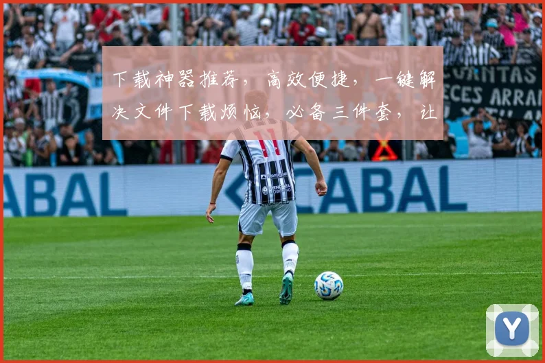下载神器推荐，高效便捷，一键解决文件下载烦恼，必备三件套，让您下载无忧
