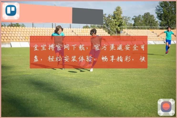 金宝搏官网下载，官方渠道安全可靠，轻松安装体验，畅享精彩，快来体验