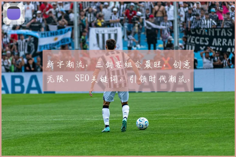 新字潮流，三剑客组合最旺，创意无限，SEO关键词，引领时代潮流，三重惊喜，不容错过